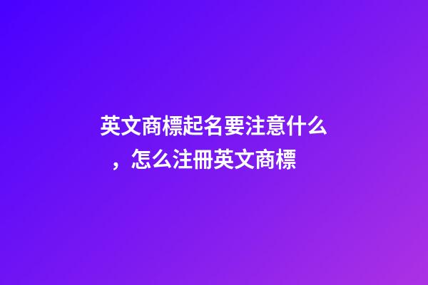 英文商標起名要注意什么，怎么注冊英文商標
